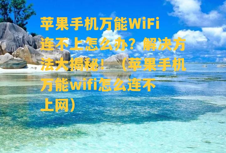 苹果手机万能WiFi连不上怎么办？解决方法大揭秘！（苹果手机万能wifi怎么连不上网）