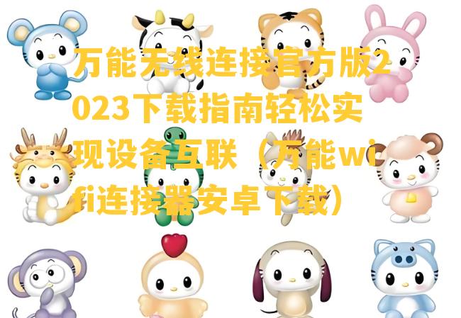 万能无线连接官方版2023下载指南轻松实现设备互联（万能wifi连接器安卓下载）