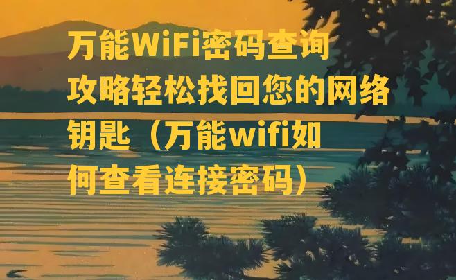 万能WiFi密码查询攻略轻松找回您的网络钥匙（万能wifi如何查看连接密码）