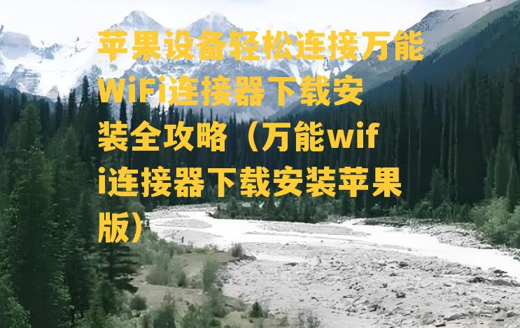 苹果设备轻松连接万能WiFi连接器下载安装全攻略（万能wifi连接器下载安装苹果版）