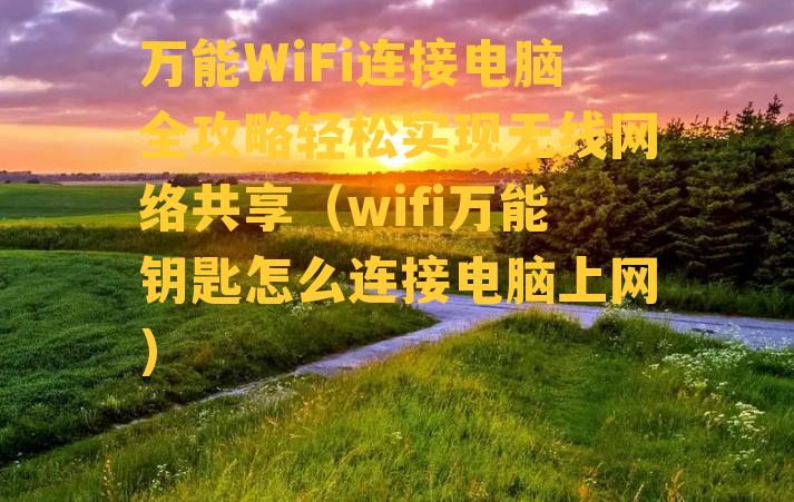 万能WiFi连接电脑全攻略轻松实现无线网络共享（wifi万能钥匙怎么连接电脑上网）