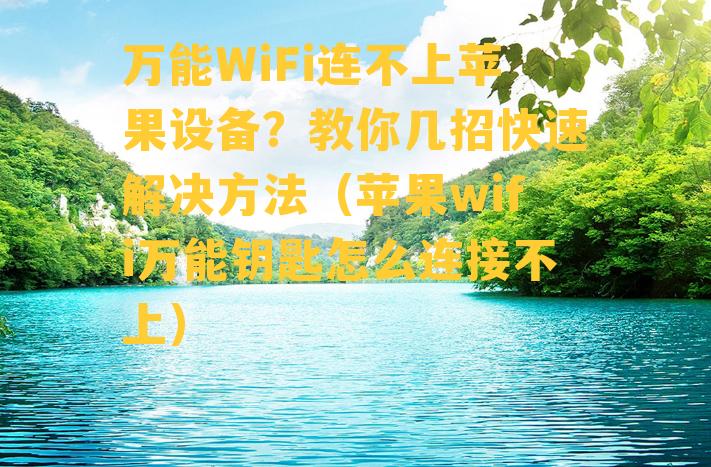 万能WiFi连不上苹果设备？教你几招快速解决方法（苹果wifi万能钥匙怎么连接不上）