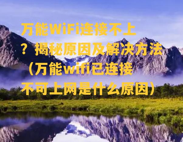 万能WiFi连接不上？揭秘原因及解决方法（万能wifi已连接不可上网是什么原因）