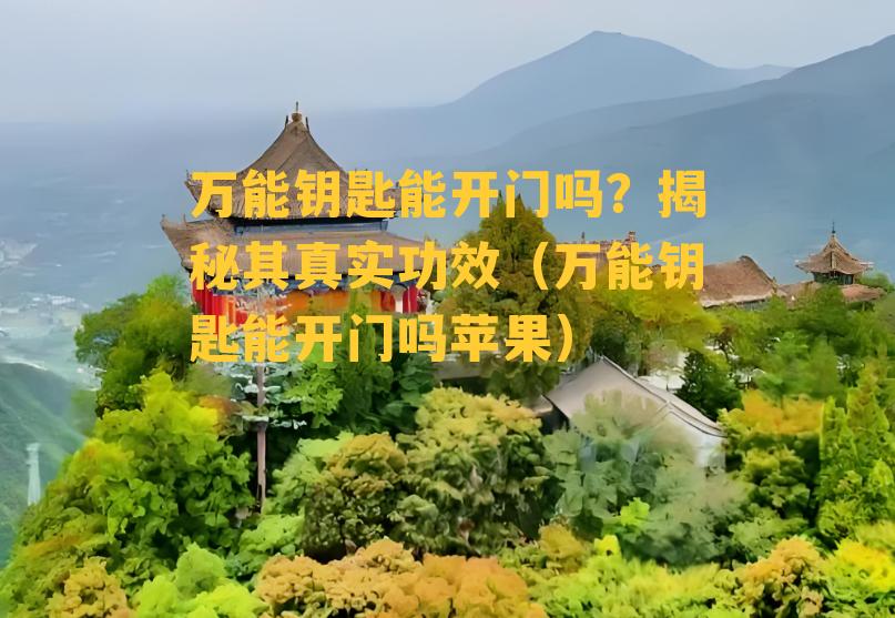 万能钥匙能开门吗？揭秘其真实功效（万能钥匙能开门吗苹果）