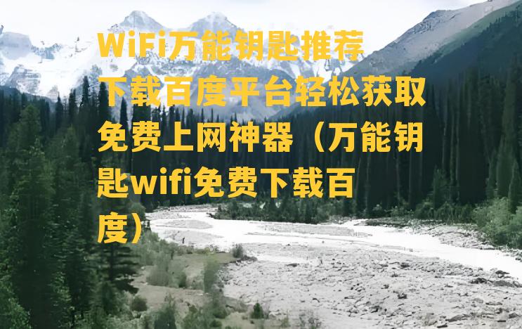 WiFi万能钥匙推荐下载百度平台轻松获取免费上网神器（万能钥匙wifi免费下载百度）