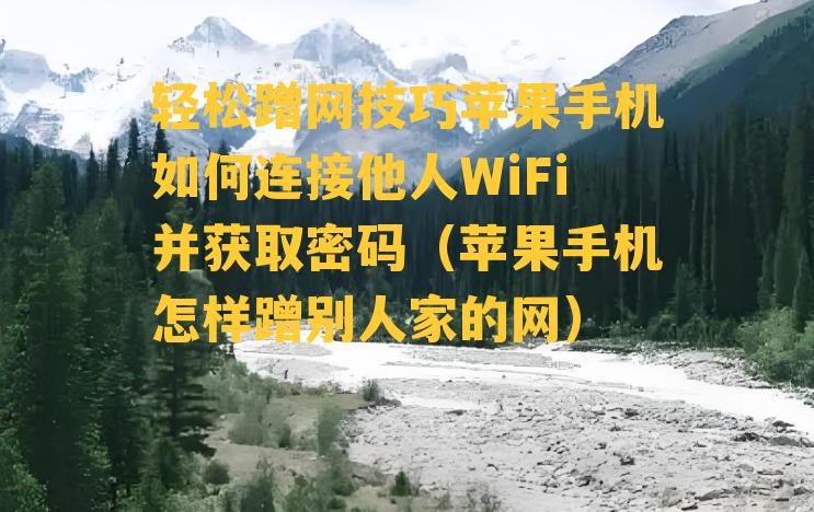 轻松蹭网技巧苹果手机如何连接他人WiFi并获取密码（苹果手机怎样蹭别人家的网）