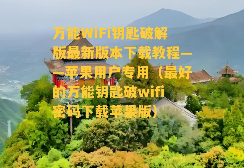 万能WiFi钥匙破解版最新版本下载教程——苹果用户专用（最好的万能钥匙破wifi密码下载苹果版）