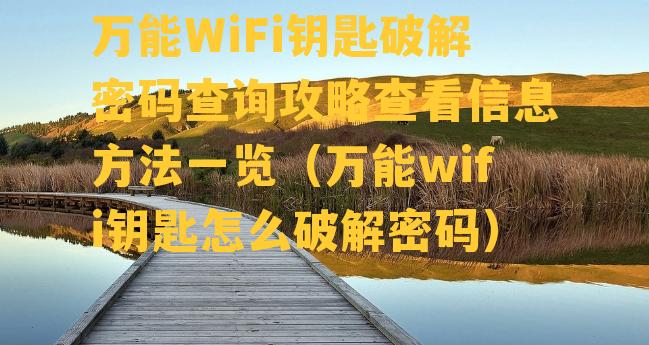 万能WiFi钥匙破解密码查询攻略查看信息方法一览（万能wifi钥匙怎么破解密码）