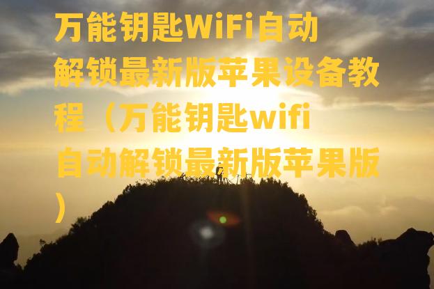 万能钥匙WiFi自动解锁最新版苹果设备教程（万能钥匙wifi自动解锁最新版苹果版）