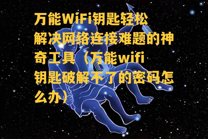 万能WiFi钥匙轻松解决网络连接难题的神奇工具（万能wifi钥匙破解不了的密码怎么办）