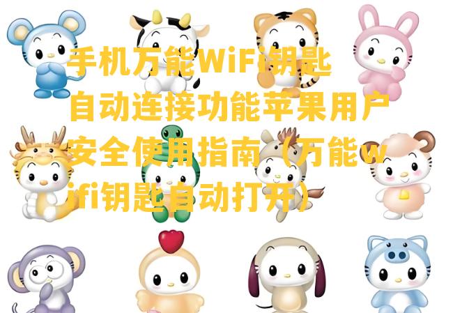 手机万能WiFi钥匙自动连接功能苹果用户安全使用指南（万能wifi钥匙自动打开）