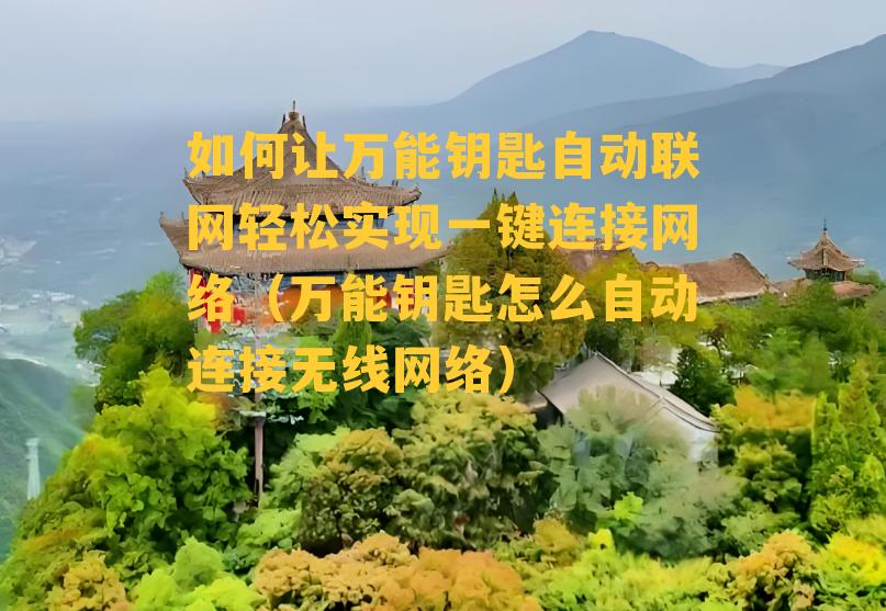 如何让万能钥匙自动联网轻松实现一键连接网络（万能钥匙怎么自动连接无线网络）