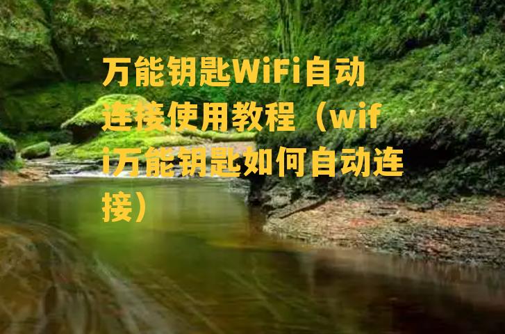 万能钥匙WiFi自动连接使用教程（wifi万能钥匙如何自动连接）