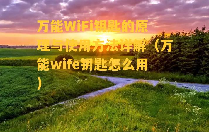 万能WiFi钥匙的原理与使用方法详解（万能wife钥匙怎么用）