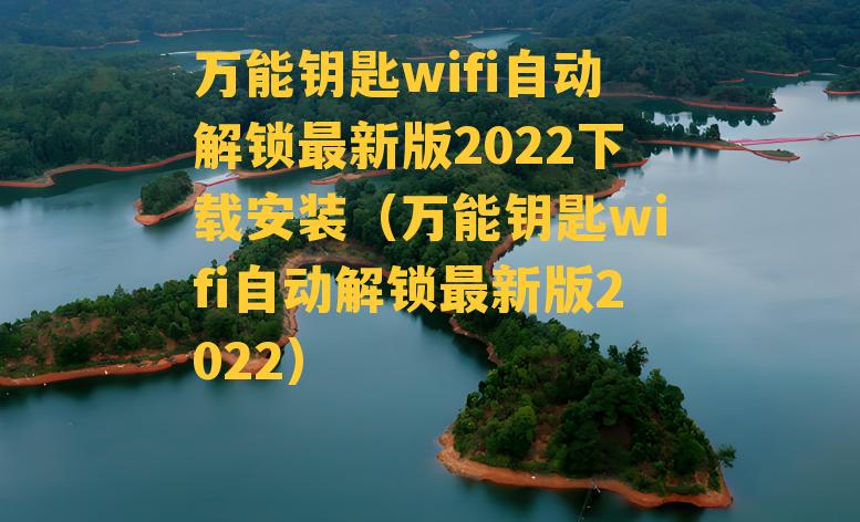 万能钥匙wifi自动解锁最新版2022下载安装（万能钥匙wifi自动解锁最新版2022）