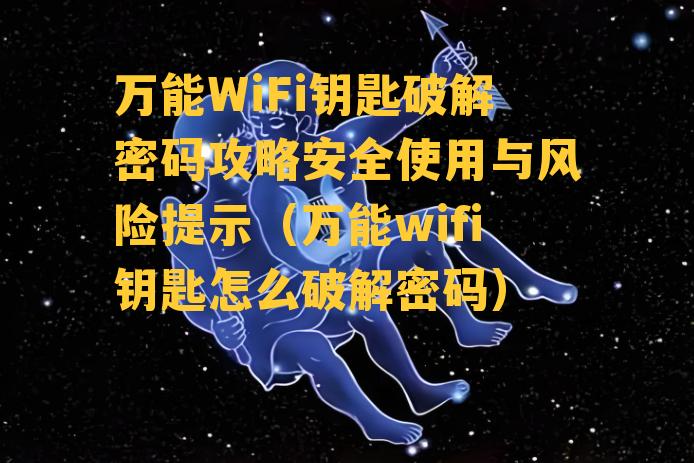 万能WiFi钥匙破解密码攻略安全使用与风险提示（万能wifi钥匙怎么破解密码）