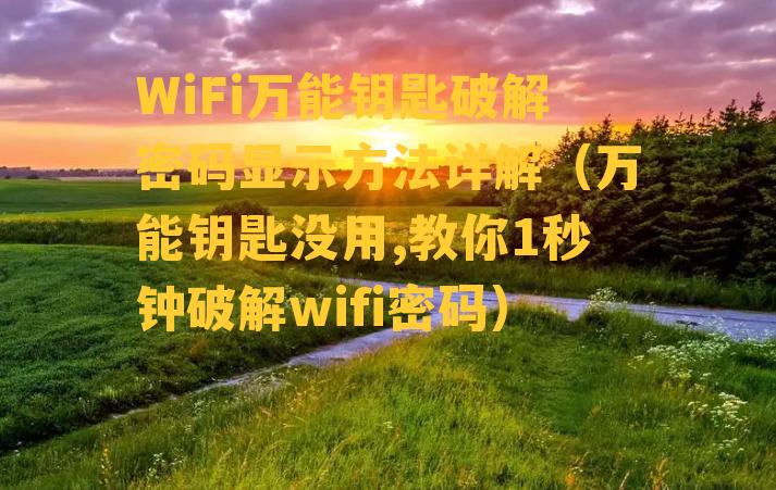 WiFi万能钥匙破解密码显示方法详解（万能钥匙没用,教你1秒钟破解wifi密码）