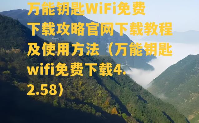 万能钥匙WiFi免费下载攻略官网下载教程及使用方法（万能钥匙wifi免费下载4.2.58）