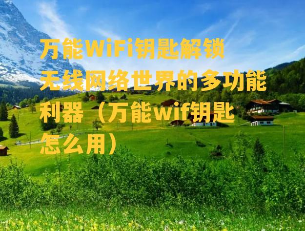 万能WiFi钥匙解锁无线网络世界的多功能利器（万能wif钥匙怎么用）