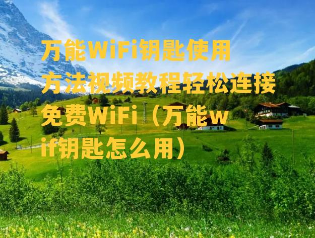 万能WiFi钥匙使用方法视频教程轻松连接免费WiFi（万能wif钥匙怎么用）