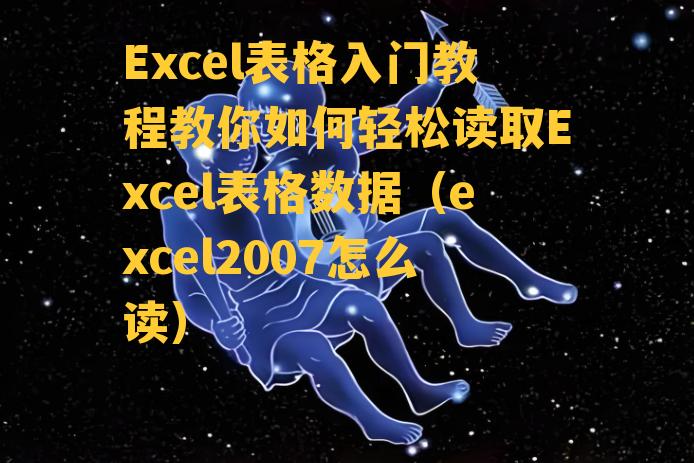 Excel表格入门教程教你如何轻松读取Excel表格数据（excel2007怎么读）