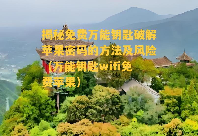 揭秘免费万能钥匙破解苹果密码的方法及风险（万能钥匙wifi免费苹果）