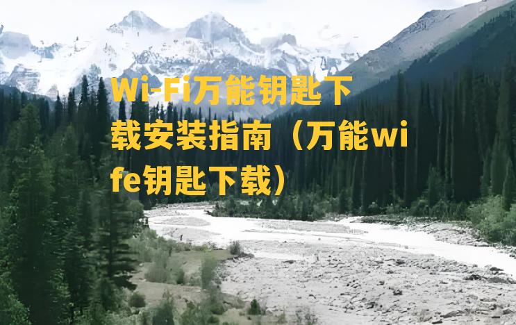 Wi-Fi万能钥匙下载安装指南（万能wife钥匙下载）