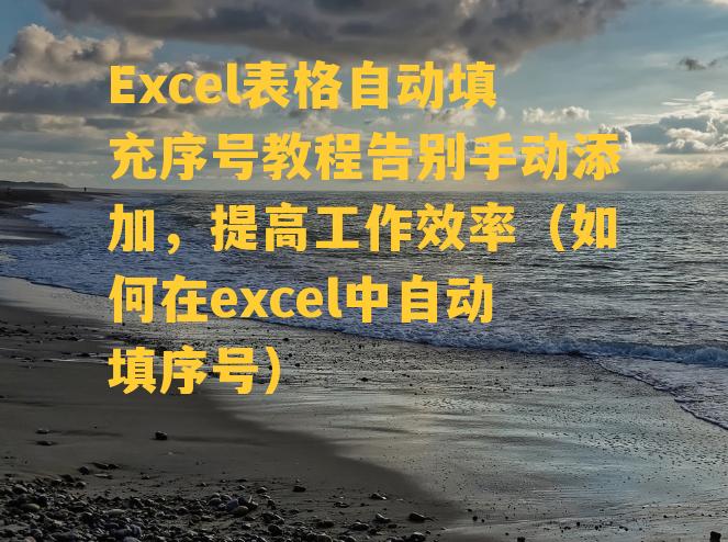 Excel表格自动填充序号教程告别手动添加，提高工作效率（如何在excel中自动填序号）