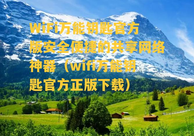 WiFi万能钥匙官方版安全便捷的共享网络神器（wifi万能钥匙官方正版下载）