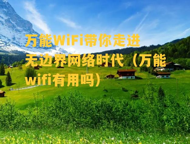 万能WiFi带你走进无边界网络时代（万能wifi有用吗）