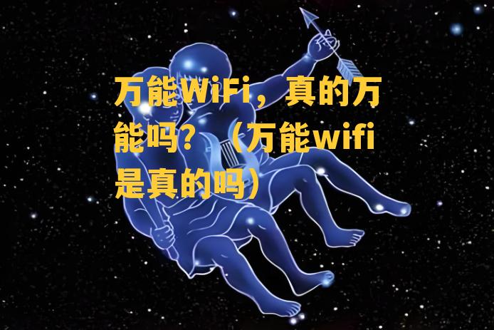 万能WiFi，真的万能吗？（万能wifi是真的吗）