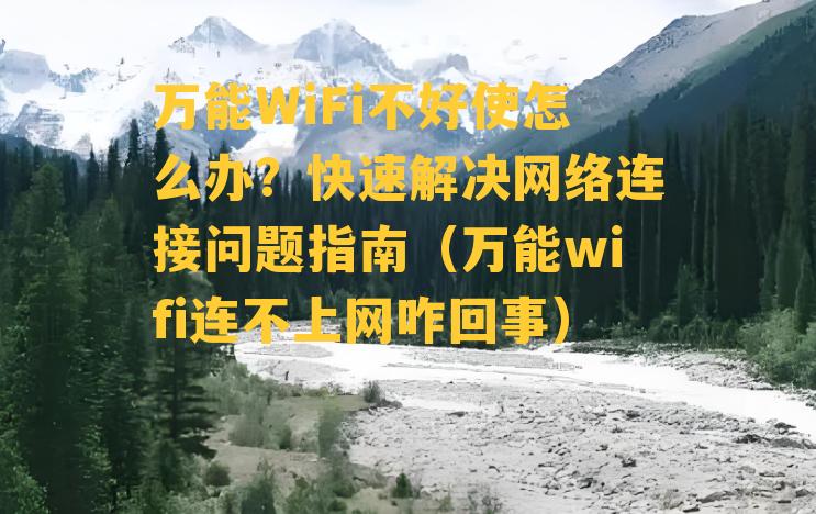 万能WiFi不好使怎么办？快速解决网络连接问题指南（万能wifi连不上网咋回事）