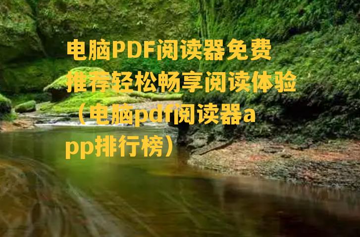 电脑PDF阅读器免费推荐轻松畅享阅读体验（电脑pdf阅读器app排行榜）