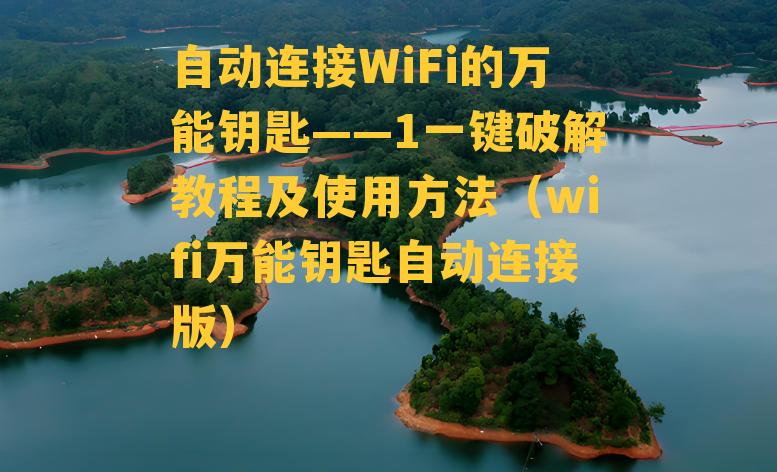 自动连接WiFi的万能钥匙——1一键破解教程及使用方法（wifi万能钥匙自动连接版）