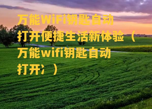 万能WiFi钥匙自动打开便捷生活新体验（万能wifi钥匙自动打开冫）