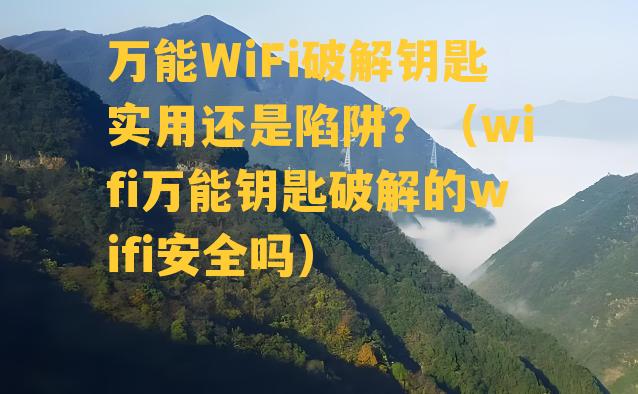 万能WiFi破解钥匙实用还是陷阱？（wifi万能钥匙破解的wifi安全吗）