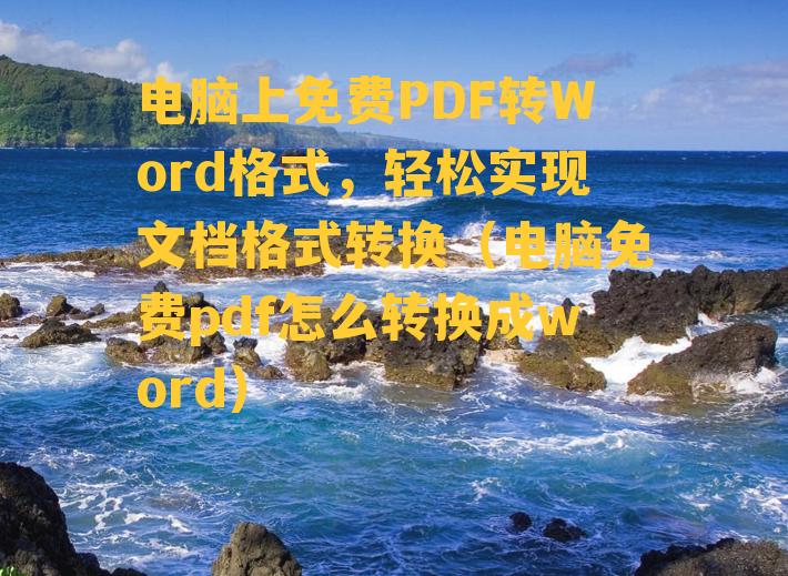 电脑上免费PDF转Word格式，轻松实现文档格式转换（电脑免费pdf怎么转换成word）