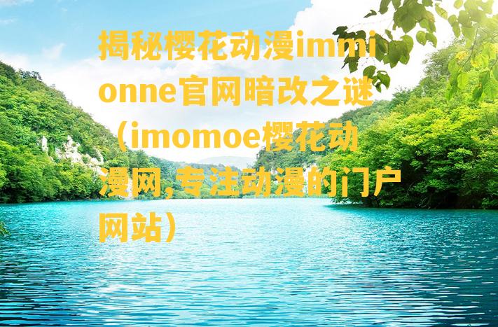 揭秘樱花动漫immionne官网暗改之谜（imomoe樱花动漫网,专注动漫的门户网站）