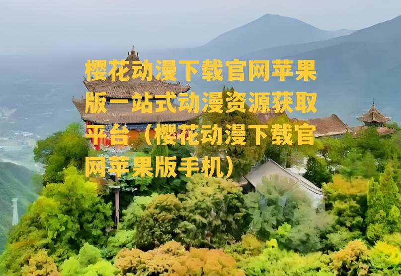 樱花动漫下载官网苹果版一站式动漫资源获取平台（樱花动漫下载官网苹果版手机）