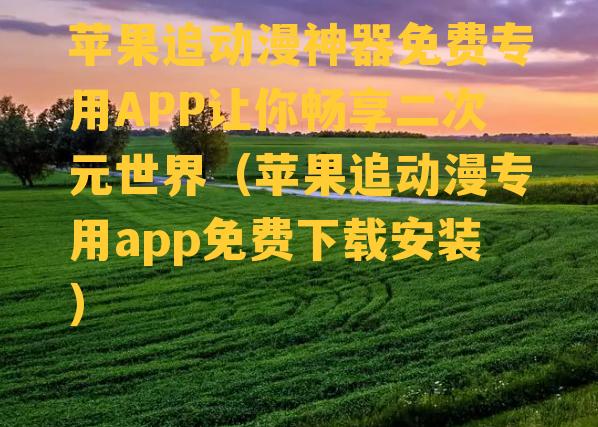 苹果追动漫神器免费专用APP让你畅享二次元世界（苹果追动漫专用app免费下载安装）