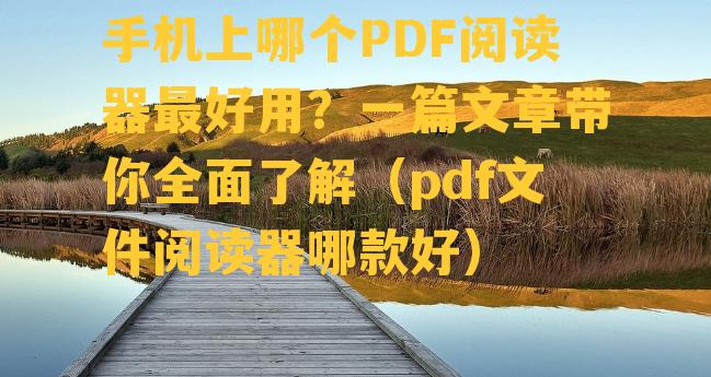 手机上哪个PDF阅读器最好用？一篇文章带你全面了解（pdf文件阅读器哪款好）