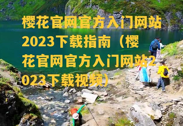 樱花官网官方入门网站2023下载指南（樱花官网官方入门网站2023下载视频）