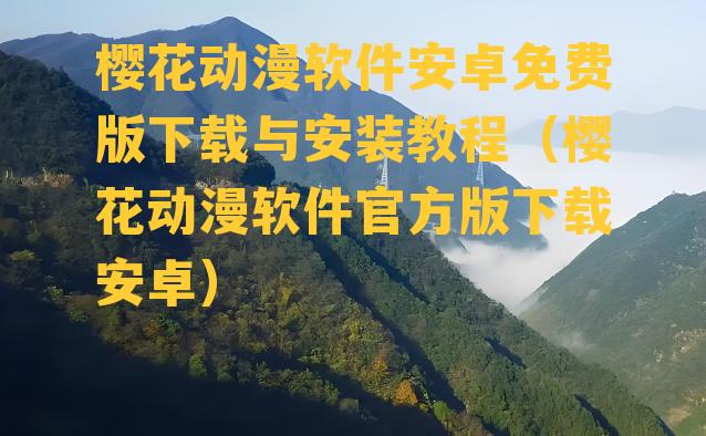 樱花动漫软件安卓免费版下载与安装教程（樱花动漫软件官方版下载安卓）