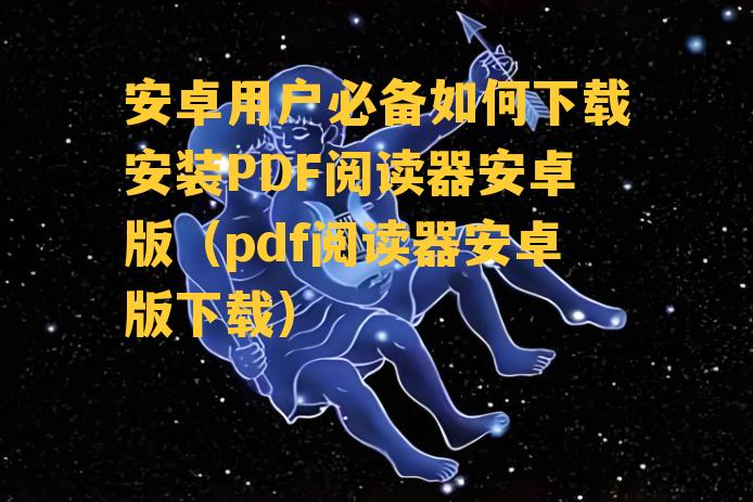 安卓用户必备如何下载安装PDF阅读器安卓版（pdf阅读器安卓版下载）