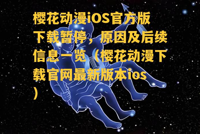 樱花动漫iOS官方版下载暂停，原因及后续信息一览（樱花动漫下载官网最新版本ios）