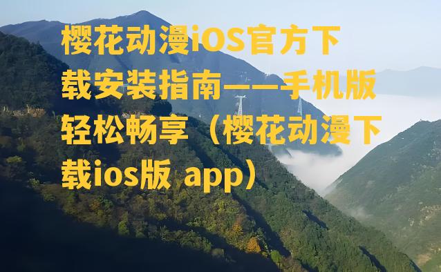 樱花动漫iOS官方下载安装指南——手机版轻松畅享（樱花动漫下载ios版 app）