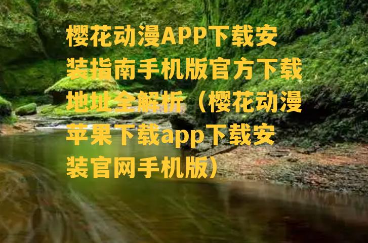 樱花动漫APP下载安装指南手机版官方下载地址全解析（樱花动漫苹果下载app下载安装官网手机版）