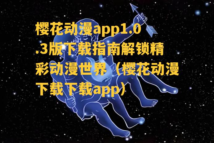 樱花动漫app1.0.3版下载指南解锁精彩动漫世界（樱花动漫下载下载app）