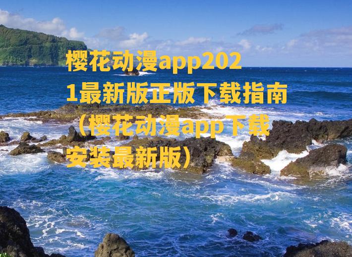 樱花动漫app2021最新版正版下载指南（樱花动漫app下载安装最新版）