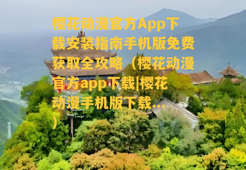 樱花动漫官方App下载安装指南手机版免费获取全攻略（樱花动漫官方app下载|樱花动漫手机版下载...）